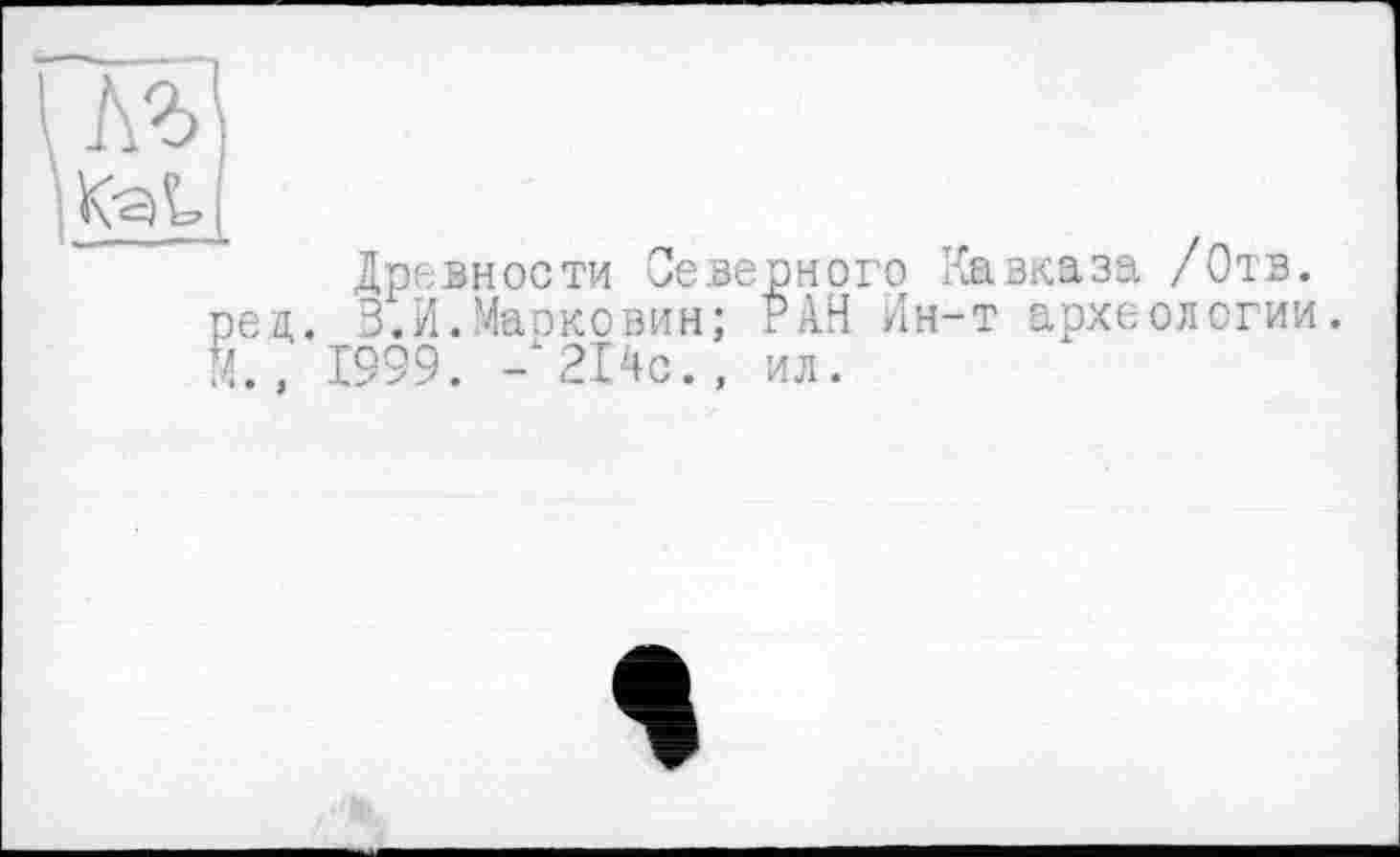 ﻿Древности Северного Кавказа /Отв. рец. З.И.Маоковин; РАН Ин-т археологии. М., 1999. -*214с., ил.